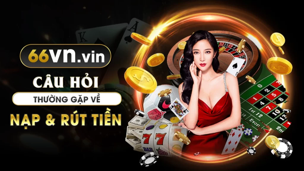 Câu hỏi thường gặp về nạp và rút tiền