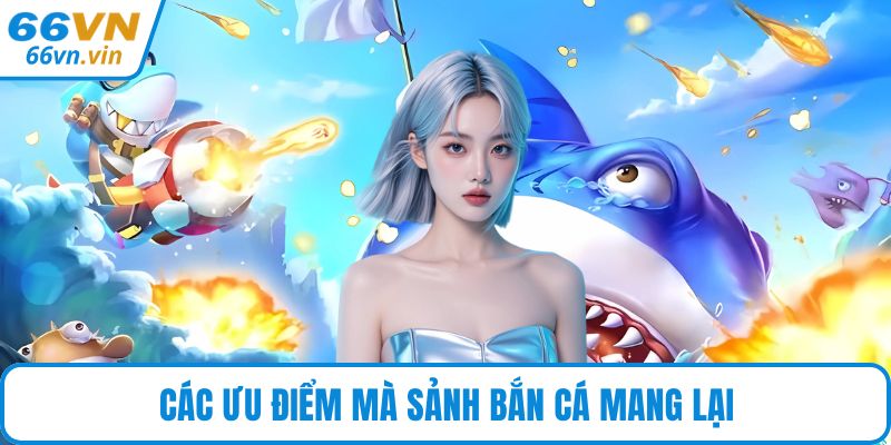 Các ưu điểm mà sảnh bắn cá mang lại