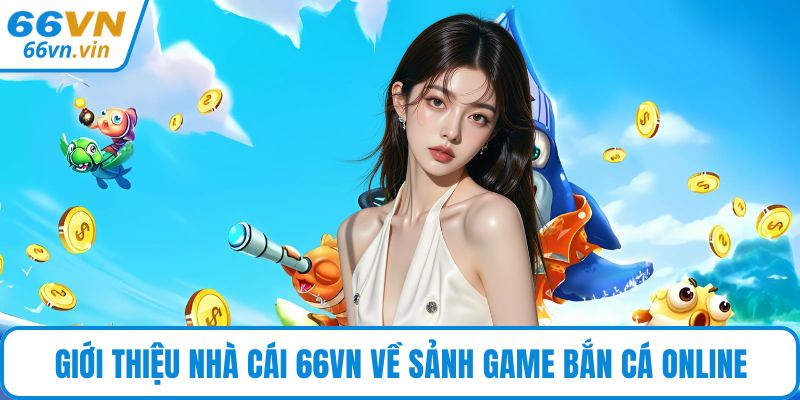 Giới thiệu nhà cái 66VN về sảnh game bắn cá online