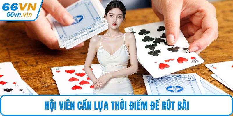 Hội viên cần lựa thời điểm để rút bài