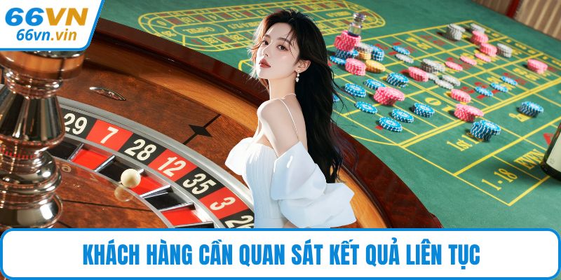 Khách hàng cần quan sát kết quả liên tục