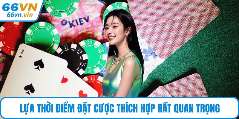 Lựa thời điểm đặt cược thích hợp rất quan trọng