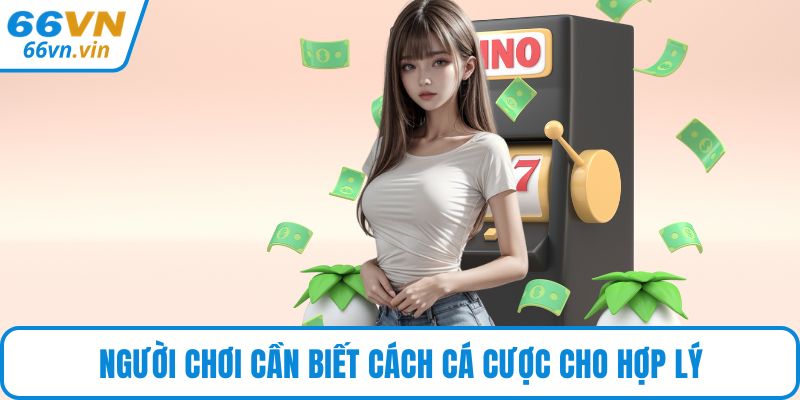 Người chơi cần biết cách cá cược cho hợp lý