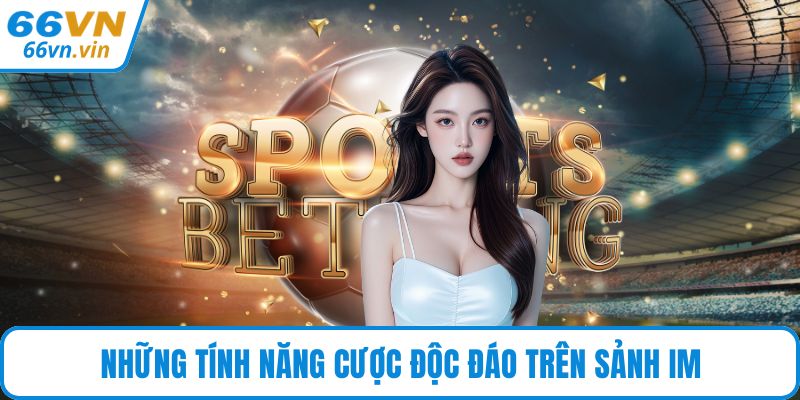 Những tính năng cược độc đáo trên sảnh IM