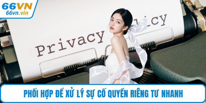 Phối hợp để xử lý sự cố quyền riêng tư nhanh