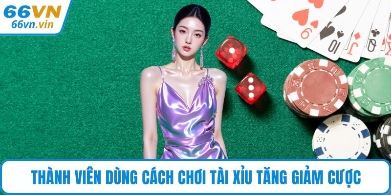 Thành viên dùng cách chơi Tài Xỉu tăng giảm cược