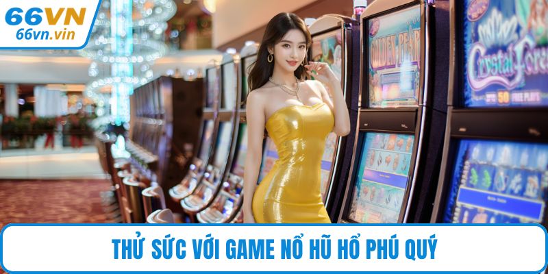 Thử sức với game nổ hũ Hổ Phú Quý