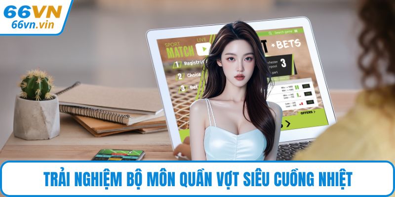Trải nghiệm bộ môn quần vợt siêu cuồng nhiệt