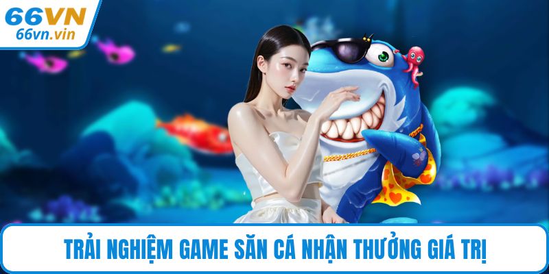 Trải nghiệm game săn cá nhận thưởng giá trị