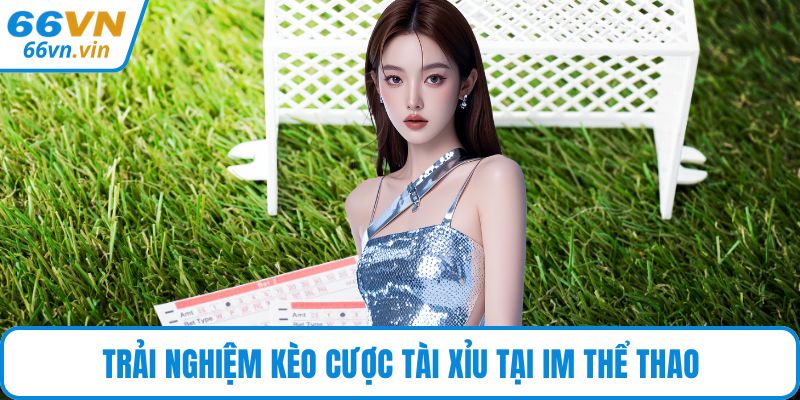Trải nghiệm kèo cược tài xỉu tại IM thể thao
