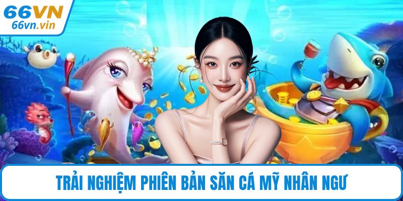 Trải nghiệm phiên bản săn cá Mỹ Nhân Ngư