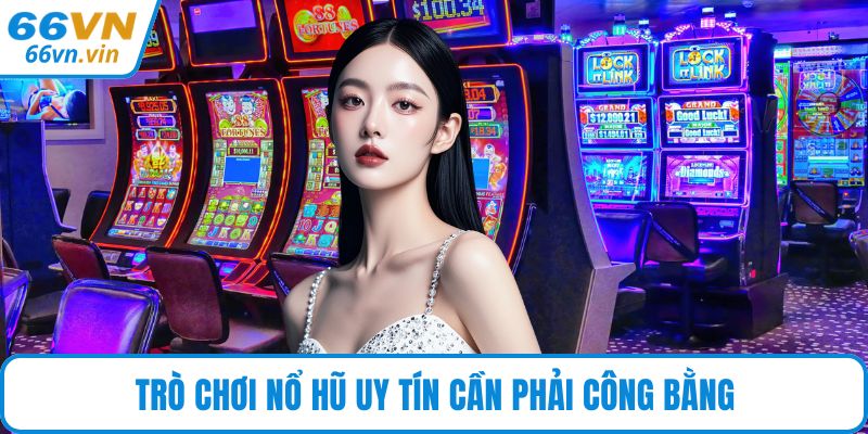 Trò chơi nổ hũ uy tín cần phải công bằng