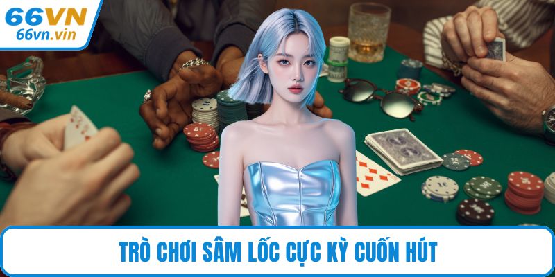 Trò chơi Sâm Lốc cực kỳ cuốn hút
