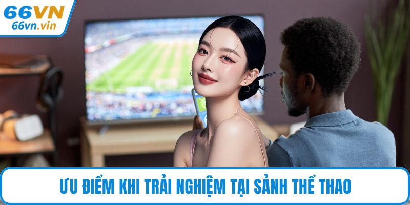 Ưu điểm khi trải nghiệm tại sảnh thể thao
